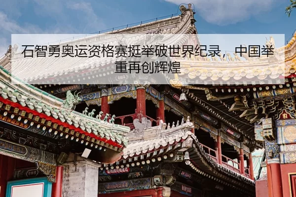 石智勇奥运资格赛挺举破世界纪录，中国举重再创辉煌