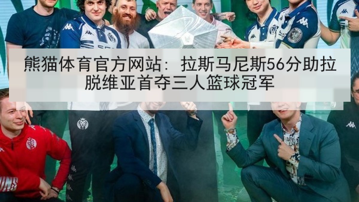 熊猫体育官方网站: 拉斯马尼斯56分助拉脱维亚首夺三人篮球冠军