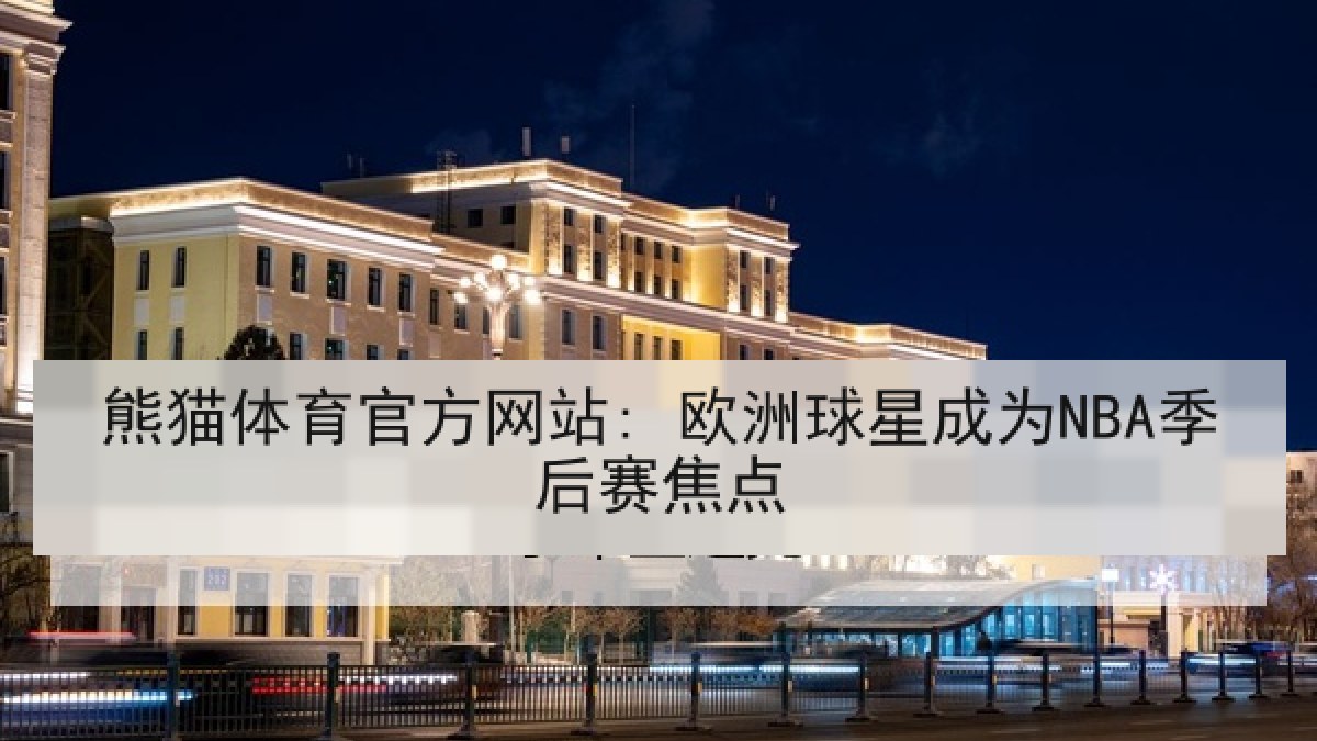 熊猫体育官方网站: 欧洲球星成为NBA季后赛焦点 熊猫体育官方网站: 欧洲球星成为NBA季后赛焦点