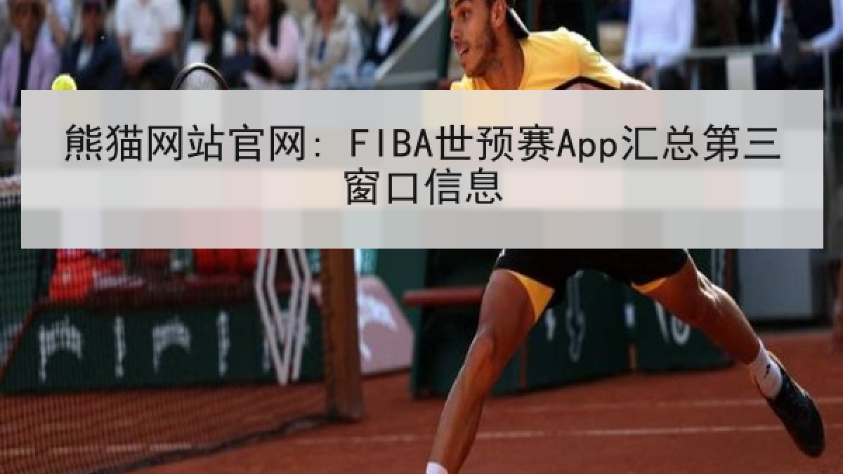 熊猫网站官网: FIBA世预赛App汇总第三窗口信息