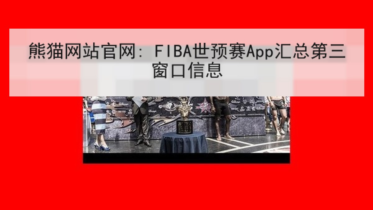 熊猫网站官网: FIBA世预赛App汇总第三窗口信息