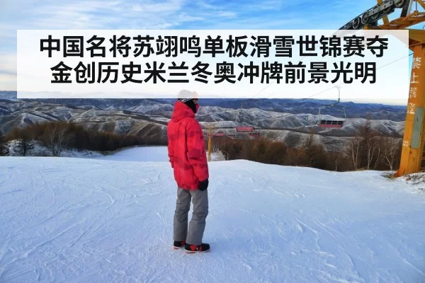 中国名将苏翊鸣单板滑雪世锦赛夺金创历史米兰冬奥冲牌前景光明