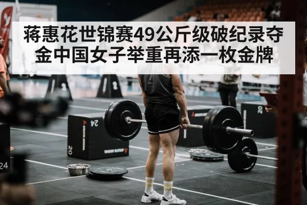 蒋惠花世锦赛49公斤级破纪录夺金中国女子举重再添一枚金牌