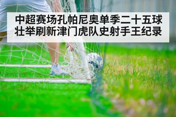 中超赛场孔帕尼奥单季二十五球壮举刷新津门虎队史射手王纪录