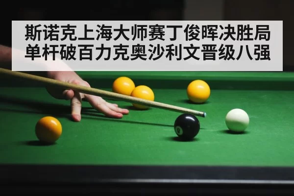 斯诺克上海大师赛丁俊晖决胜局单杆破百力克奥沙利文晋级八强