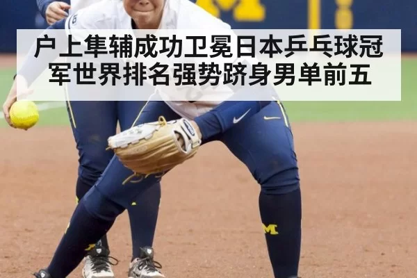 户上隼辅成功卫冕日本乒乓球冠军世界排名强势跻身男单前五