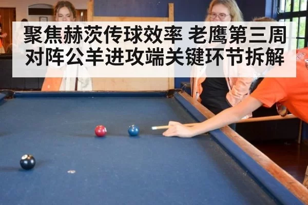 聚焦赫茨传球效率 老鹰第三周对阵公羊进攻端关键环节拆解